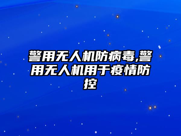 警用無人機防病毒,警用無人機用于疫情防控