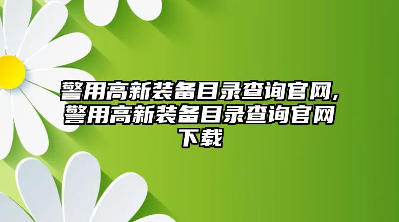 警用高新裝備目錄查詢官網,警用高新裝備目錄查詢官網下載