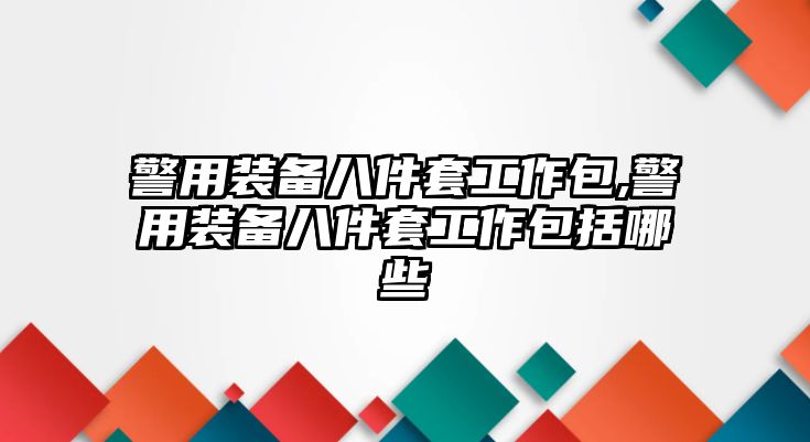 警用裝備八件套工作包,警用裝備八件套工作包括哪些