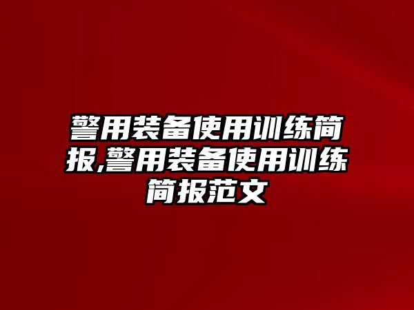 警用裝備使用訓(xùn)練簡(jiǎn)報(bào),警用裝備使用訓(xùn)練簡(jiǎn)報(bào)范文