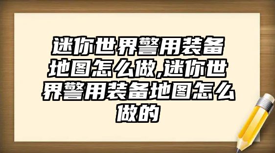 迷你世界警用裝備地圖怎么做,迷你世界警用裝備地圖怎么做的