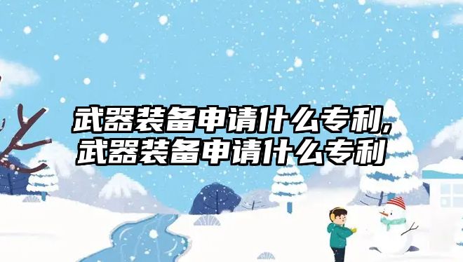 武器裝備申請什么專利,武器裝備申請什么專利