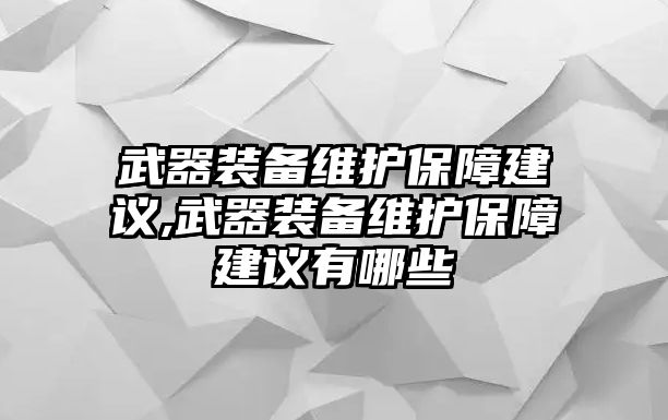 武器裝備維護(hù)保障建議,武器裝備維護(hù)保障建議有哪些