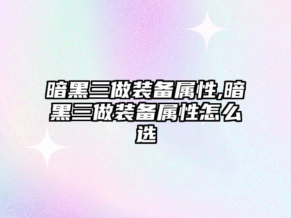 暗黑三做裝備屬性,暗黑三做裝備屬性怎么選