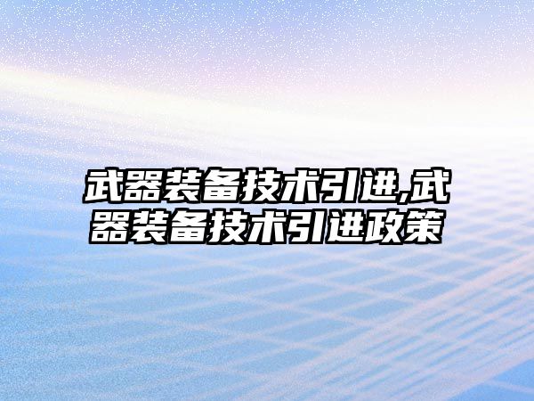 武器裝備技術引進,武器裝備技術引進政策