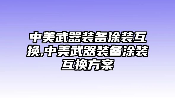 中美武器裝備涂裝互換,中美武器裝備涂裝互換方案