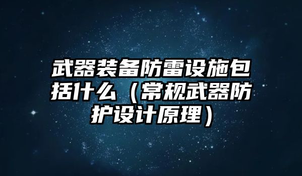 武器裝備防雷設施包括什么（常規武器防護設計原理）