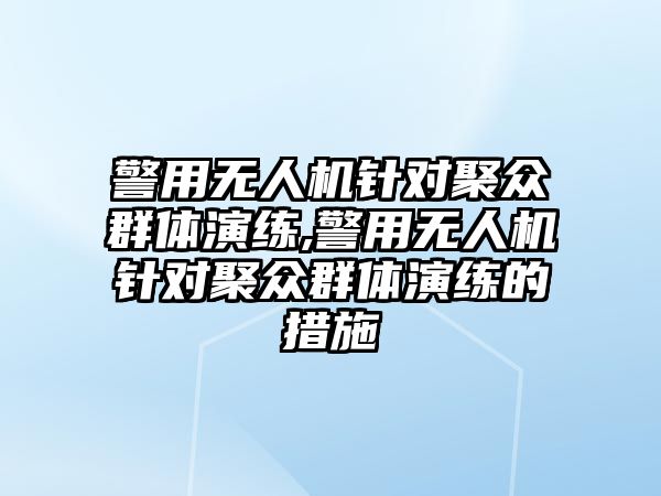 警用無人機針對聚眾群體演練,警用無人機針對聚眾群體演練的措施