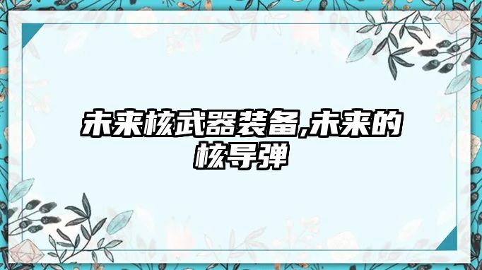 未來核武器裝備,未來的核導(dǎo)彈