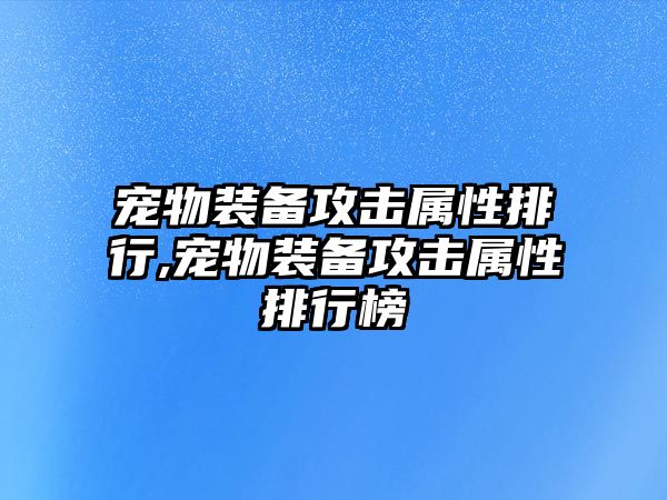 寵物裝備攻擊屬性排行,寵物裝備攻擊屬性排行榜