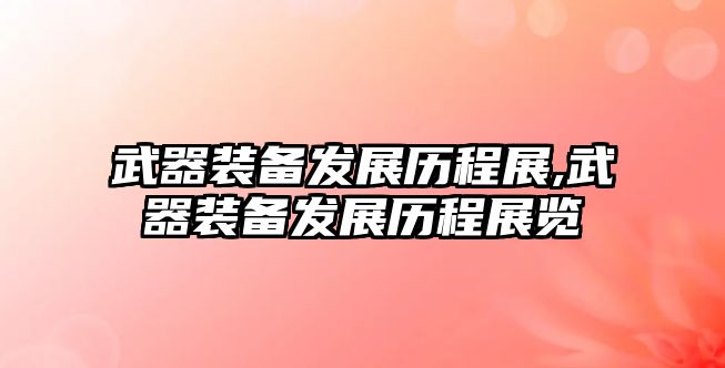 武器裝備發展歷程展,武器裝備發展歷程展覽