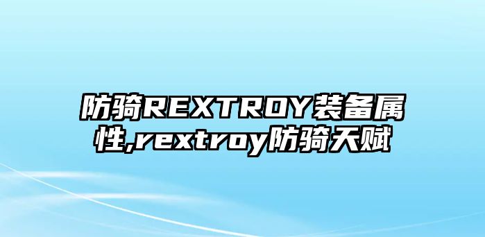 防騎REXTROY裝備屬性,rextroy防騎天賦