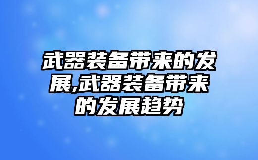 武器裝備帶來(lái)的發(fā)展,武器裝備帶來(lái)的發(fā)展趨勢(shì)