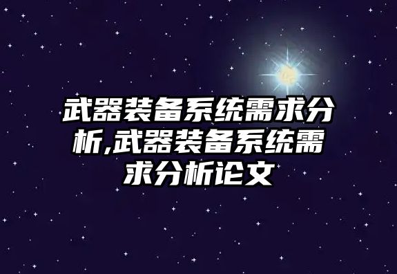 武器裝備系統需求分析,武器裝備系統需求分析論文