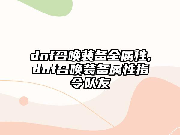 dnf召喚裝備全屬性,dnf召喚裝備屬性指令隊友