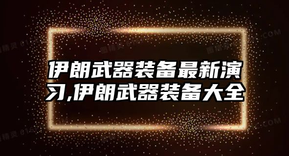 伊朗武器裝備最新演習,伊朗武器裝備大全