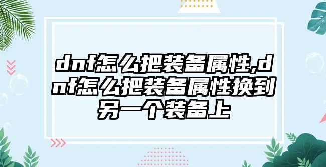 dnf怎么把裝備屬性,dnf怎么把裝備屬性換到另一個裝備上