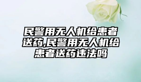 民警用無人機給患者送藥,民警用無人機給患者送藥違法嗎