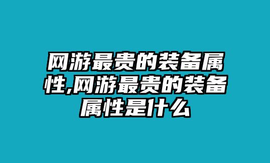 網游最貴的裝備屬性,網游最貴的裝備屬性是什么