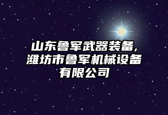 山東魯軍武器裝備,濰坊市魯軍機械設備有限公司