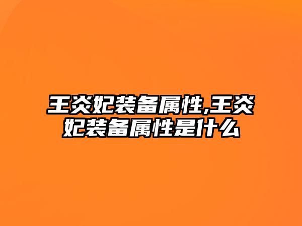 王炎妃裝備屬性,王炎妃裝備屬性是什么