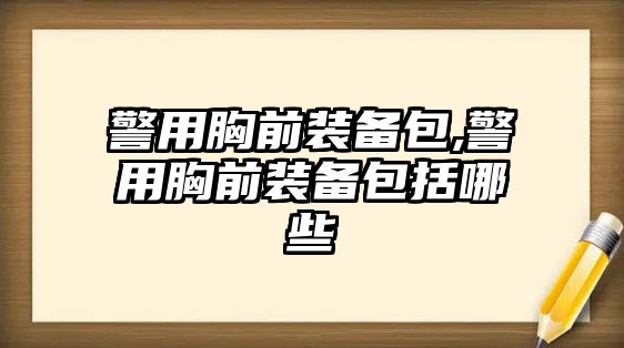 警用胸前裝備包,警用胸前裝備包括哪些