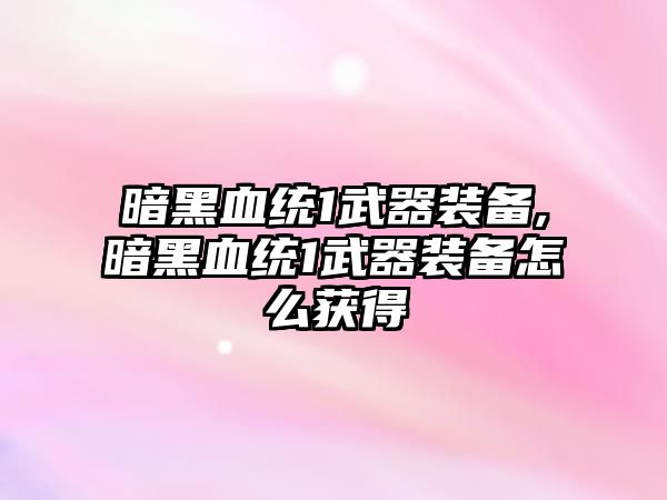 暗黑血統1武器裝備,暗黑血統1武器裝備怎么獲得