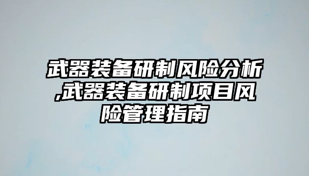 武器裝備研制風險分析,武器裝備研制項目風險管理指南