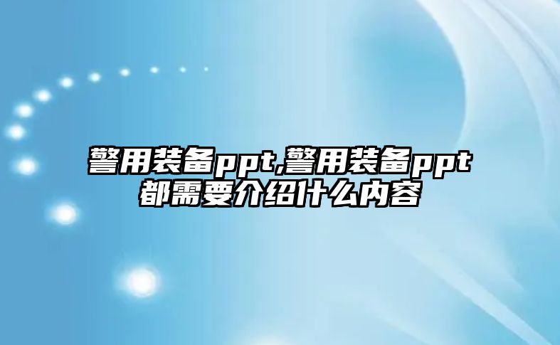 警用裝備ppt,警用裝備ppt都需要介紹什么內容