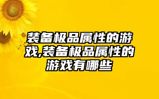 裝備極品屬性的游戲,裝備極品屬性的游戲有哪些