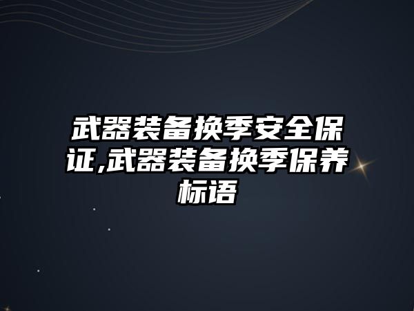 武器裝備換季安全保證,武器裝備換季保養標語