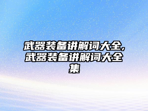 武器裝備講解詞大全,武器裝備講解詞大全集