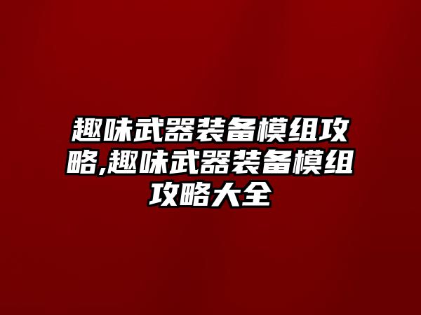 趣味武器裝備模組攻略,趣味武器裝備模組攻略大全