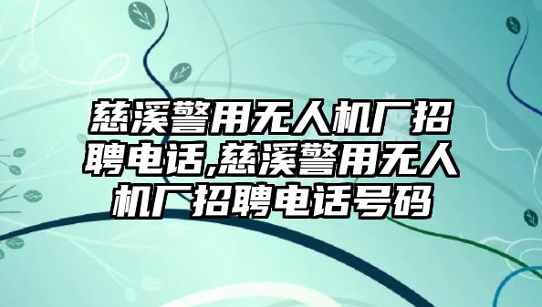 慈溪警用無(wú)人機(jī)廠招聘電話,慈溪警用無(wú)人機(jī)廠招聘電話號(hào)碼