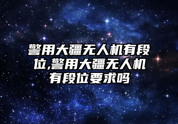 警用大疆無人機有段位,警用大疆無人機有段位要求嗎