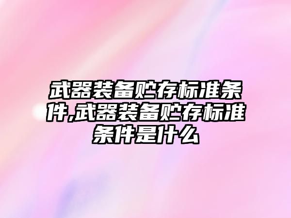 武器裝備貯存標準條件,武器裝備貯存標準條件是什么