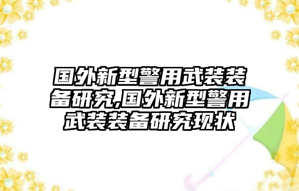 國外新型警用武裝裝備研究,國外新型警用武裝裝備研究現(xiàn)狀