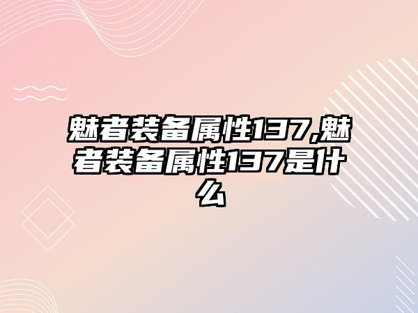 魅者裝備屬性137,魅者裝備屬性137是什么