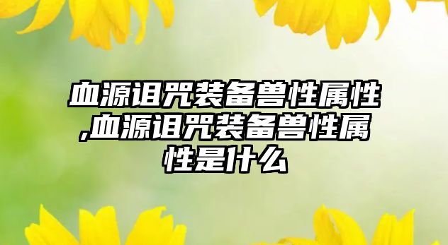 血源詛咒裝備獸性屬性,血源詛咒裝備獸性屬性是什么