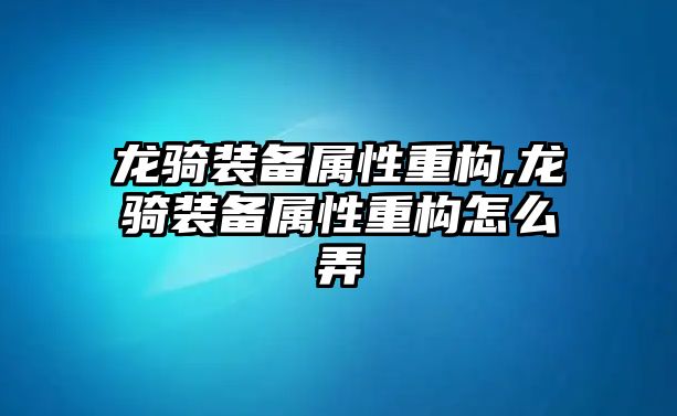 龍騎裝備屬性重構,龍騎裝備屬性重構怎么弄