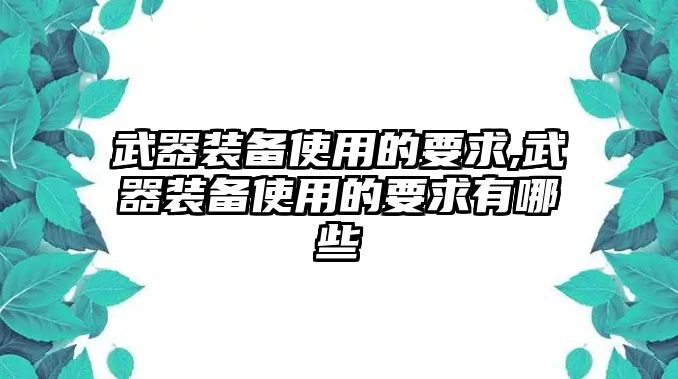 武器裝備使用的要求,武器裝備使用的要求有哪些