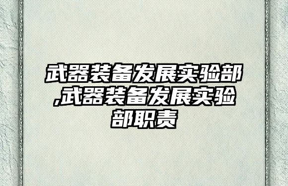 武器裝備發(fā)展實(shí)驗(yàn)部,武器裝備發(fā)展實(shí)驗(yàn)部職責(zé)