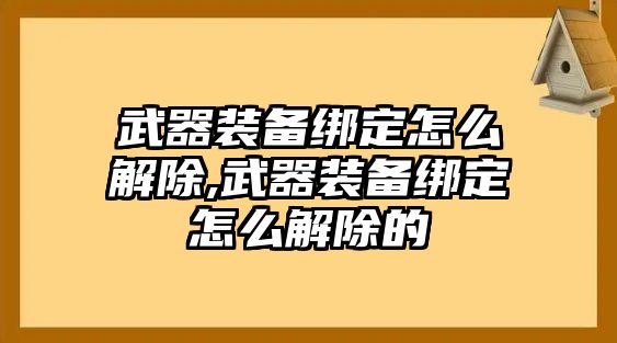 武器裝備綁定怎么解除,武器裝備綁定怎么解除的