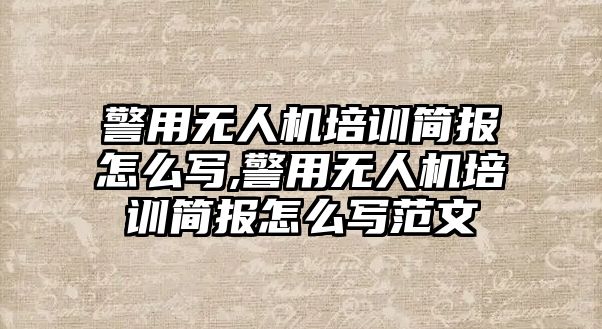 警用無人機培訓簡報怎么寫,警用無人機培訓簡報怎么寫范文