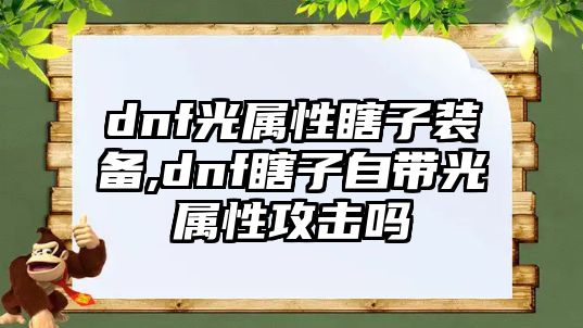 dnf光屬性瞎子裝備,dnf瞎子自帶光屬性攻擊嗎