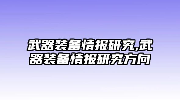 武器裝備情報研究,武器裝備情報研究方向