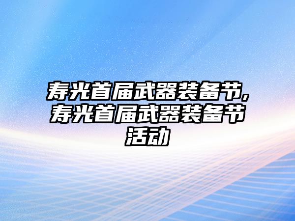 壽光首屆武器裝備節,壽光首屆武器裝備節活動