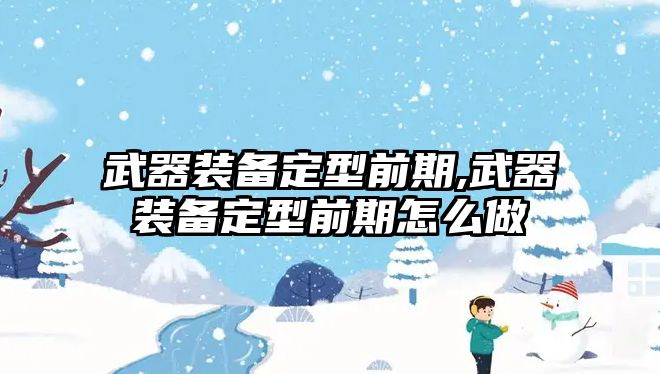 武器裝備定型前期,武器裝備定型前期怎么做