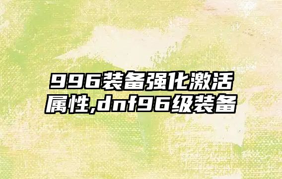 996裝備強(qiáng)化激活屬性,dnf96級(jí)裝備