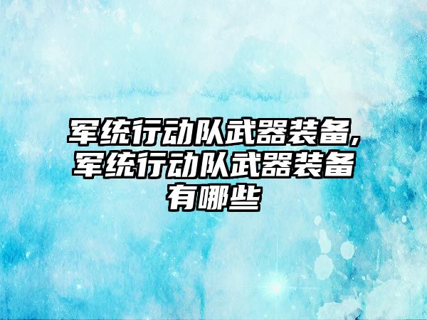 軍統行動隊武器裝備,軍統行動隊武器裝備有哪些